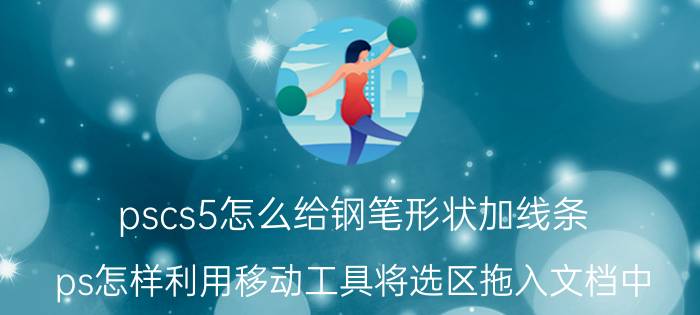 pscs5怎么给钢笔形状加线条 ps怎样利用移动工具将选区拖入文档中？